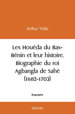 Les Houéda du Bas-Bénin et leur histoire. Biographie du roi Agbangla de Sahè (1682-1703)