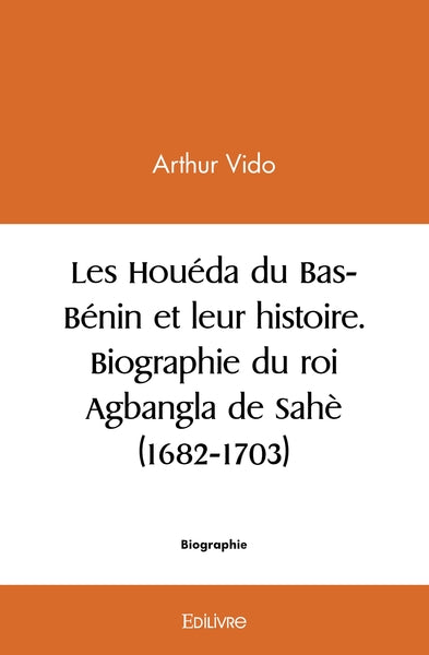 Les Houéda du Bas-Bénin et leur histoire. Biographie du roi Agbangla de Sahè (1682-1703)