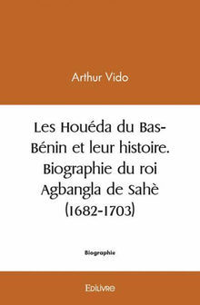 Les Houéda du Bas-Bénin et leur histoire. Biographie du roi Agbangla de Sahè (1682-1703)