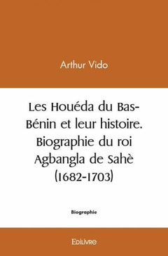 Les Houéda du Bas-Bénin et leur histoire. Biographie du roi Agbangla de Sahè (1682-1703)