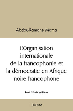 L'Organisation internationale de la francophonie et la démocratie en Afrique noire francophone