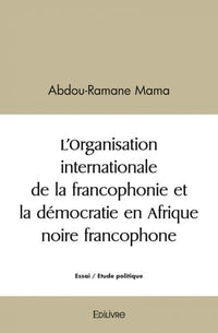 L'Organisation internationale de la francophonie et la démocratie en Afrique noire francophone