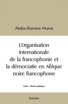L'Organisation internationale de la francophonie et la démocratie en Afrique noire francophone