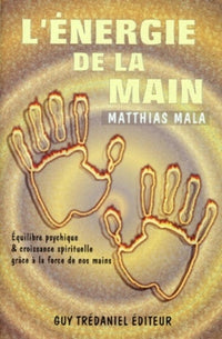 L'energie de la main - Equilibre psychique & croissance spirituelle grâce à la force de nos mains
