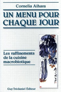 Un menu pour chaque jour : Les Raffinements de la cuisine macrobiotique