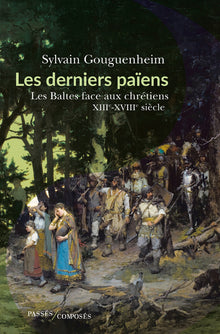 Les derniers païens: Les Baltes face aux chrétiens
