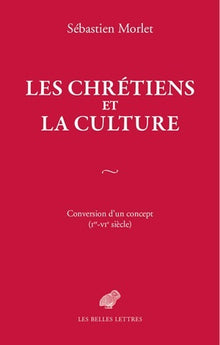 Les Chrétiens et la culture: Conversion d'un concept (Ier-VIe siècle)