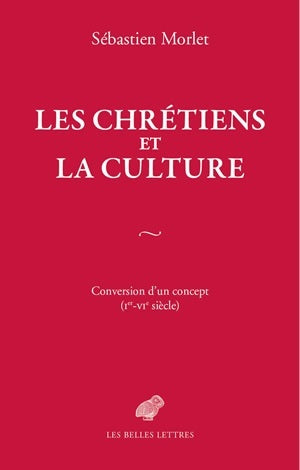 Les Chrétiens et la culture: Conversion d'un concept (Ier-VIe siècle)