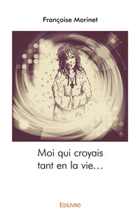 Moi qui croyais tant en la vie...