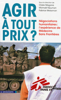 Agir à tout prix ?: Négociations humanitaires : l'expérience de Médecins Sans Frontières