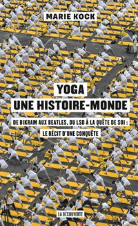 Yoga, une histoire-monde - De Bikram aux Beatles, du LSD à la quête de soi : le récit d'une conquête