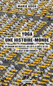 Yoga, une histoire-monde - De Bikram aux Beatles, du LSD à la quête de soi : le récit d'une conquête