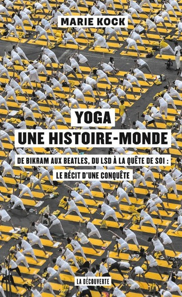 Yoga, une histoire-monde - De Bikram aux Beatles, du LSD à la quête de soi : le récit d'une conquête