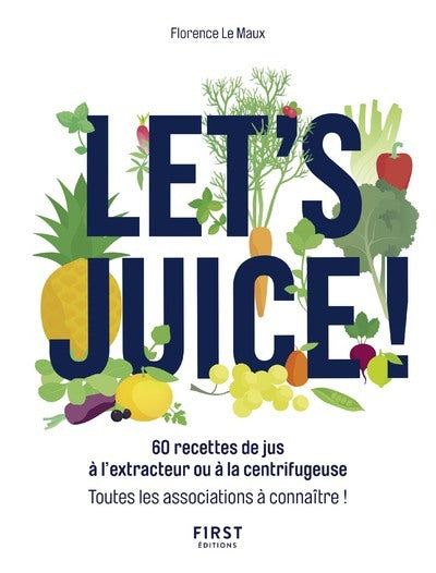 Let's juice ! 60 recettes à l'extracteur de jus ou à la centrifugeuse et toutes les associations à connaître