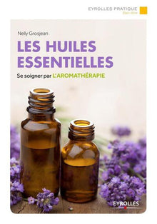 Les huiles essentielles: Se soigner par l'aromathérapie.