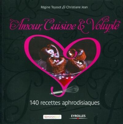 Amour, cuisine et volupté: 140 recettes aphrodisiaques.