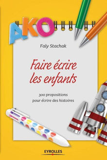 Faire écrire les enfants - 300 propositions d'écriture.