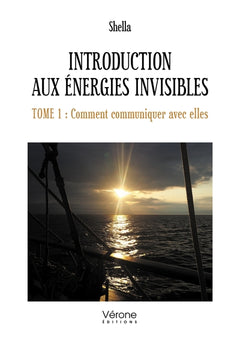 Introduction aux énergies invisibles - Tome 1 : Comment communiquer avec elles